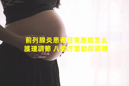 前列腺炎患者日常應該怎么護理調節 八個方面助你調理